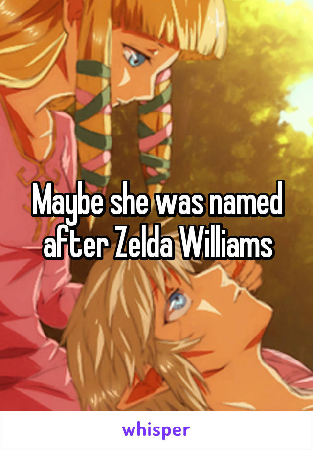 Maybe she was named after Zelda Williams