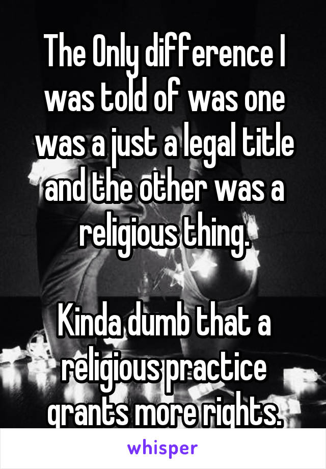 The Only difference I was told of was one was a just a legal title and the other was a religious thing.

Kinda dumb that a religious practice grants more rights.