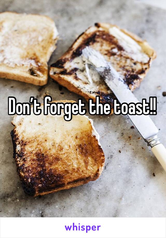 Don’t forget the toast!! 
