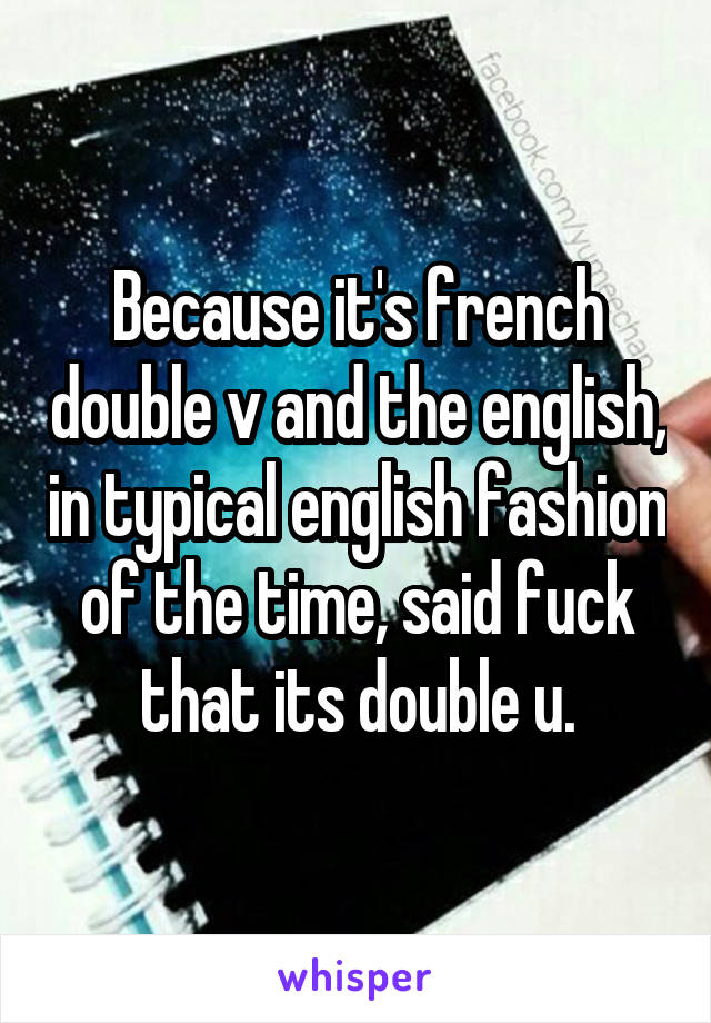 Because it's french double v and the english, in typical english fashion of the time, said fuck that its double u.