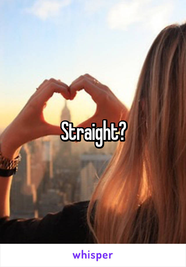 Straight?