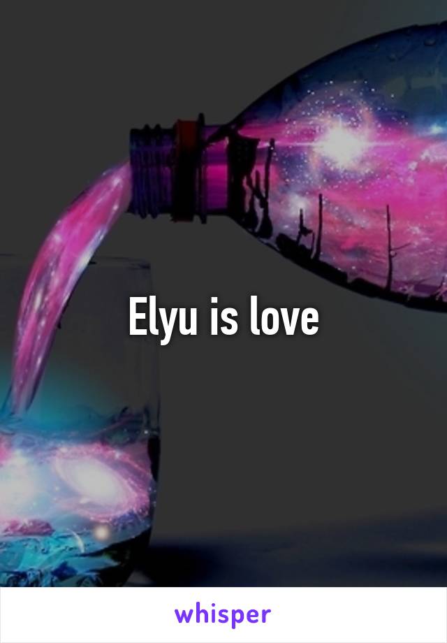 Elyu is love