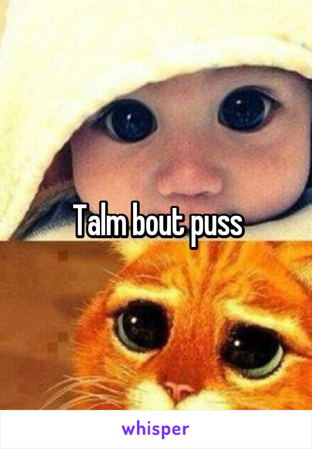 Talm bout puss