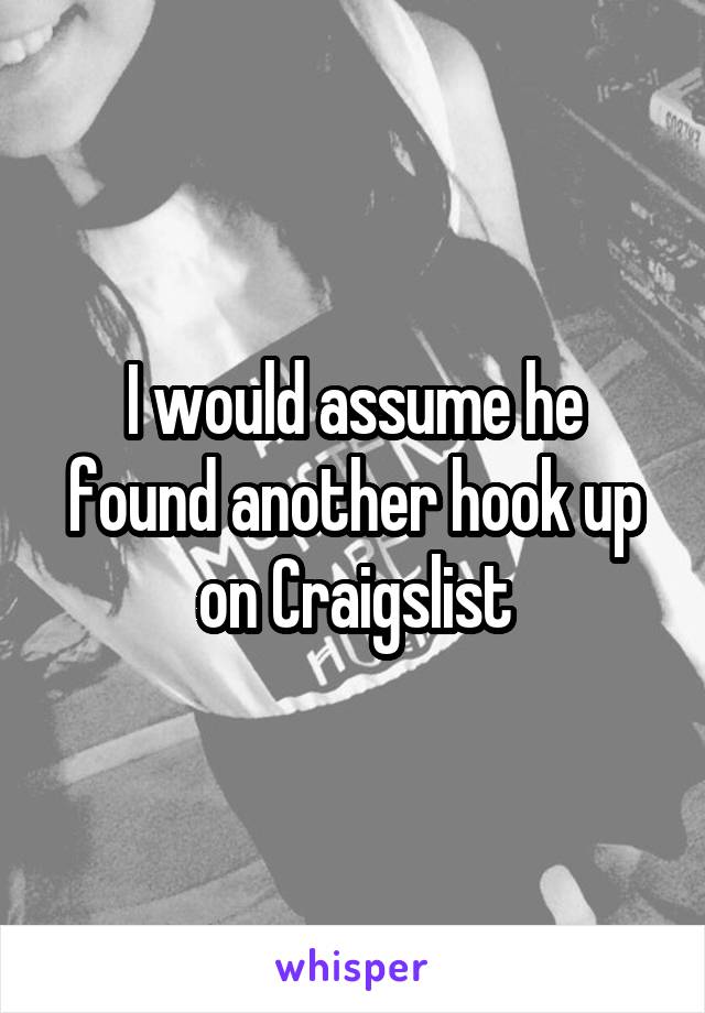 I would assume he found another hook up on Craigslist