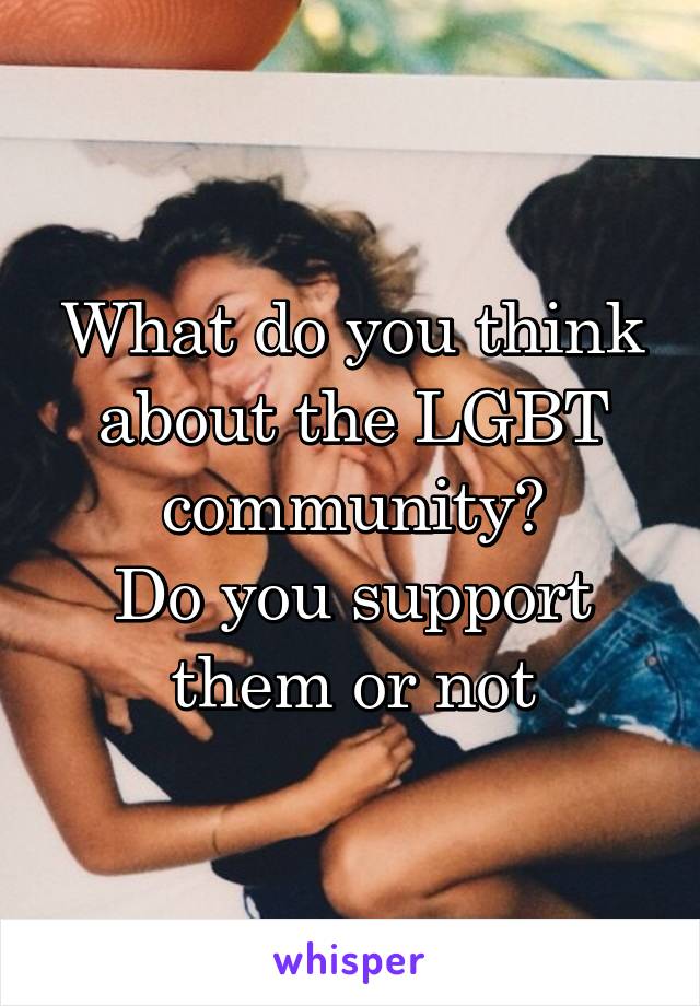 What do you think about the LGBT community?
Do you support them or not