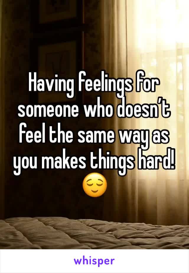 Having feelings for someone who doesn’t feel the same way as you makes things hard! 
😌