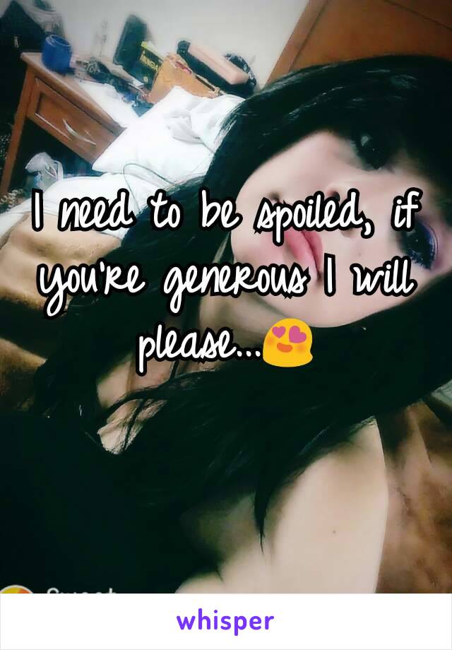 I need to be spoiled, if you're​ generous I will please...😍