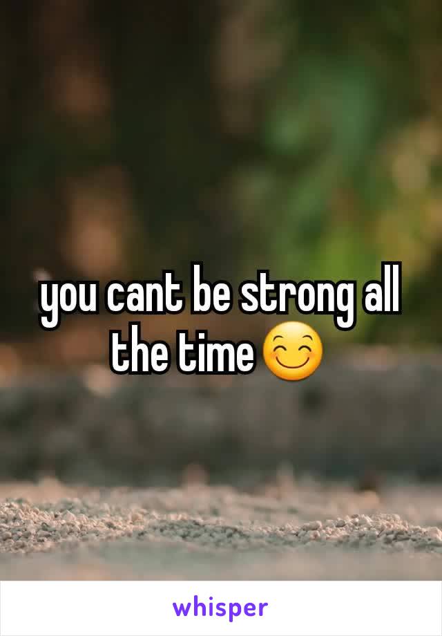 you cant be strong all the time😊
