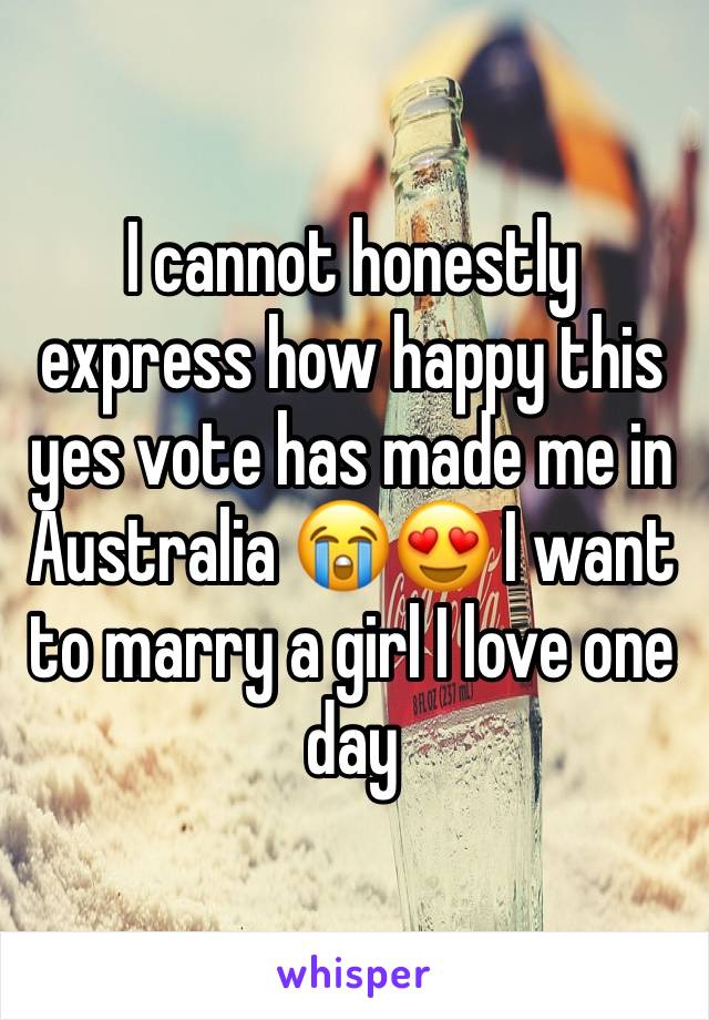 I cannot honestly express how happy this yes vote has made me in Australia 😭😍 I want to marry a girl I love one day