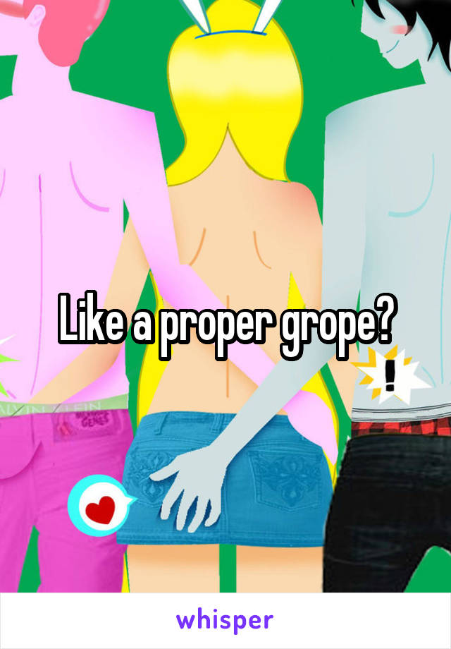 Like a proper grope?