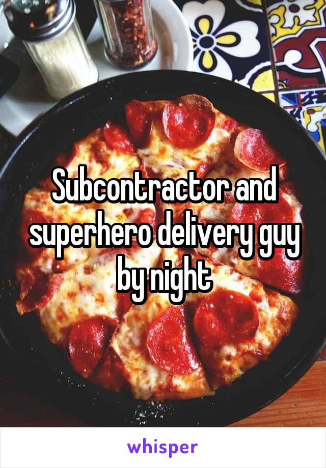 Subcontractor and superhero delivery guy by night