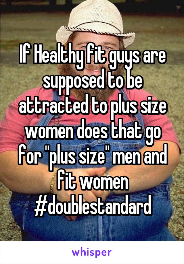 If Healthy fit guys are supposed to be attracted to plus size women does that go for "plus size" men and fit women
#doublestandard