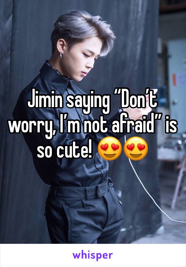 Jimin saying “Don’t worry, I’m not afraid” is so cute! 😍😍