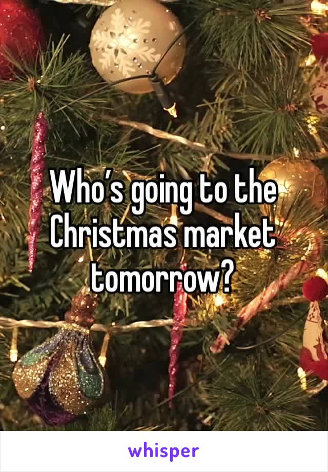 Who’s going to the Christmas market tomorrow?