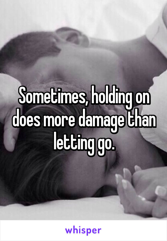 Sometimes, holding on does more damage than letting go.