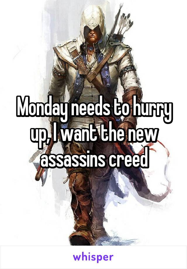 Monday needs to hurry up, I want the new assassins creed
