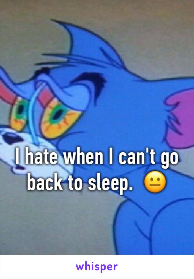 I hate when I can't go back to sleep.  😐