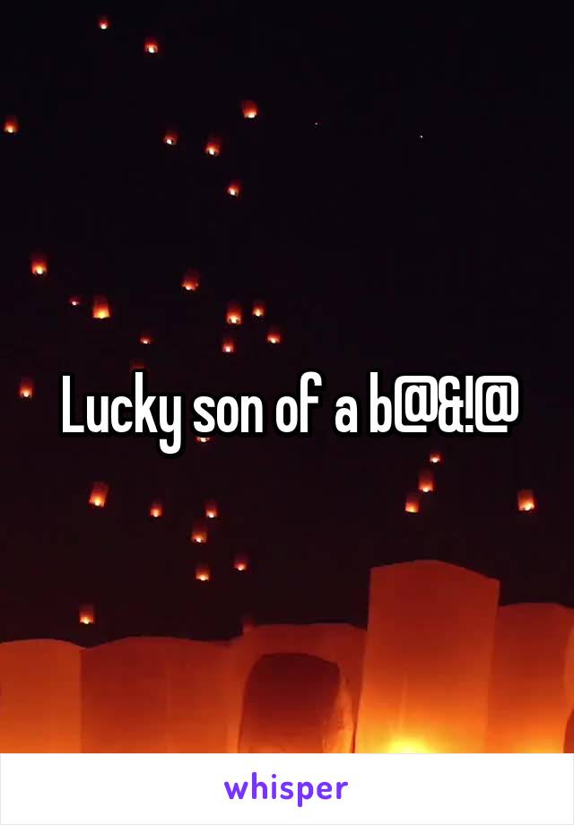 Lucky son of a b@&!@