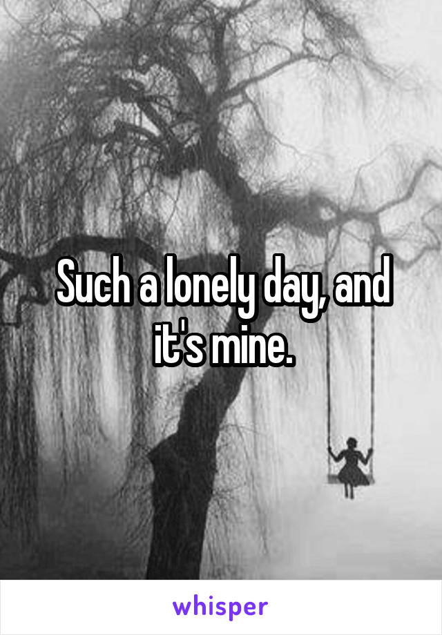 Such a lonely day, and it's mine.
