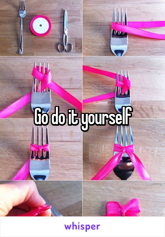 Go do it yourself