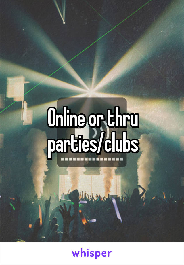 Online or thru parties/clubs