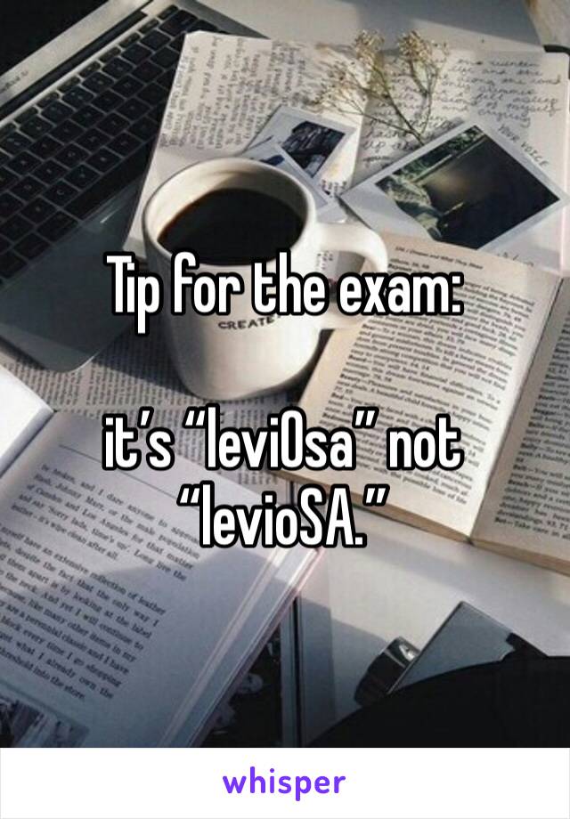 Tip for the exam:

it’s “leviOsa” not “levioSA.”