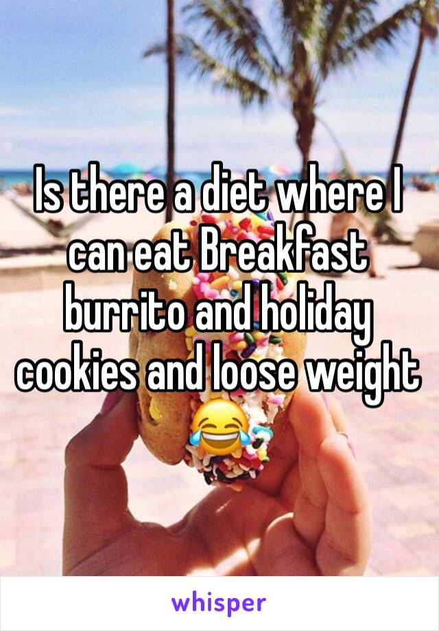 Is there a diet where I can eat Breakfast burrito and holiday cookies and loose weight 😂 