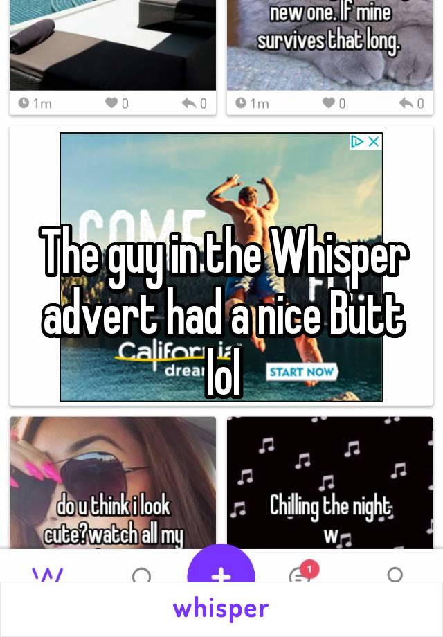 The guy in the Whisper advert had a nice Butt lol