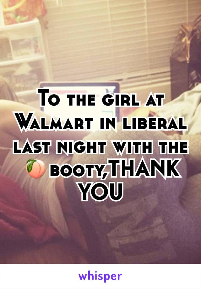 To the girl at Walmart in liberal last night with the 🍑booty,THANK YOU