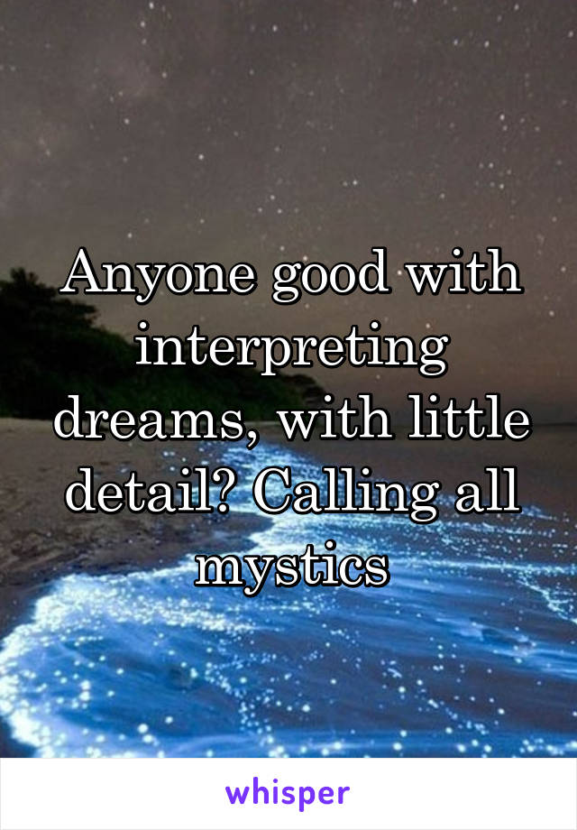 Anyone good with interpreting dreams, with little detail? Calling all mystics