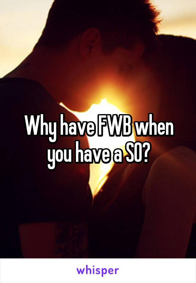 Why have FWB when you have a SO?