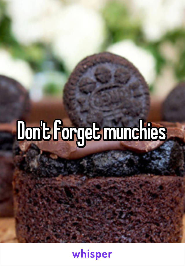 Don't forget munchies 