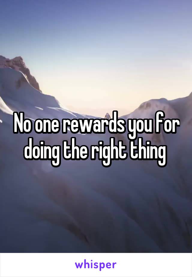 No one rewards you for doing the right thing 