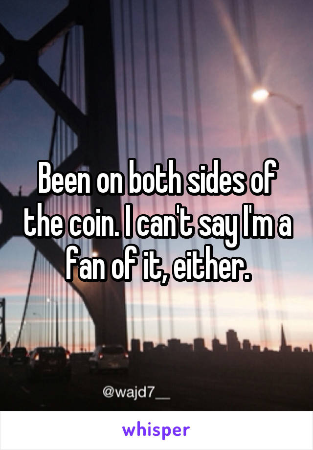 Been on both sides of the coin. I can't say I'm a fan of it, either.