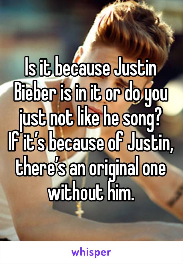 Is it because Justin Bieber is in it or do you just not like he song?
If it’s because of Justin, there’s an original one without him. 
