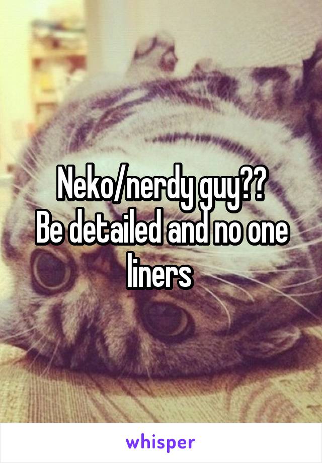 Neko/nerdy guy??
Be detailed and no one liners 