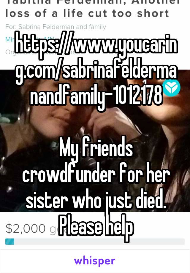 https://www.youcaring.com/sabrinafeldermanandfamily-1012178

My friends crowdfunder for her sister who just died. Please help