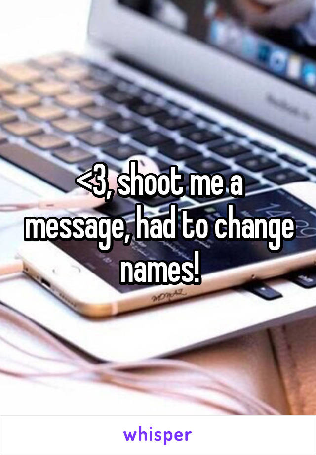 <3, shoot me a message, had to change names!