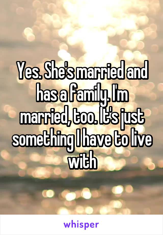 Yes. She's married and has a family. I'm married, too. It's just something I have to live with