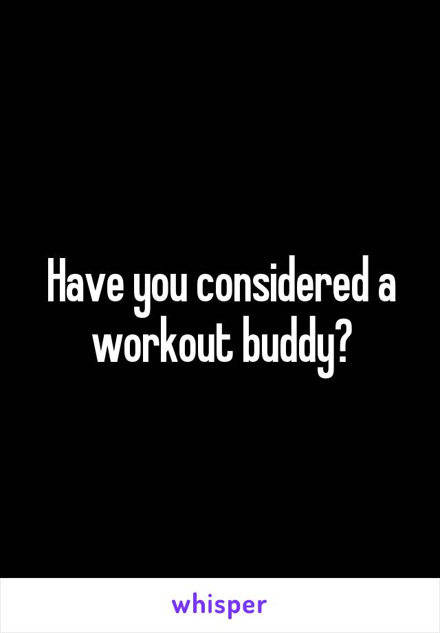 Have you considered a workout buddy?