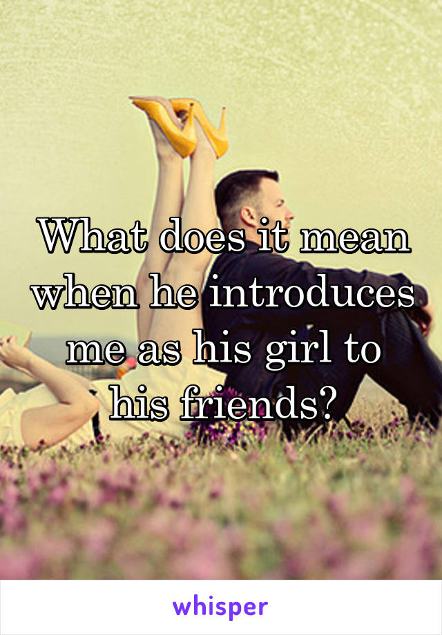 What does it mean when he introduces me as his girl to his friends?