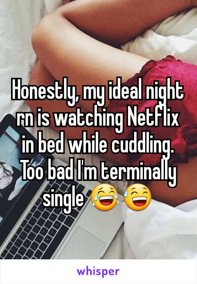 Honestly, my ideal night rn is watching Netflix in bed while cuddling. Too bad I'm terminally single 😂😅
