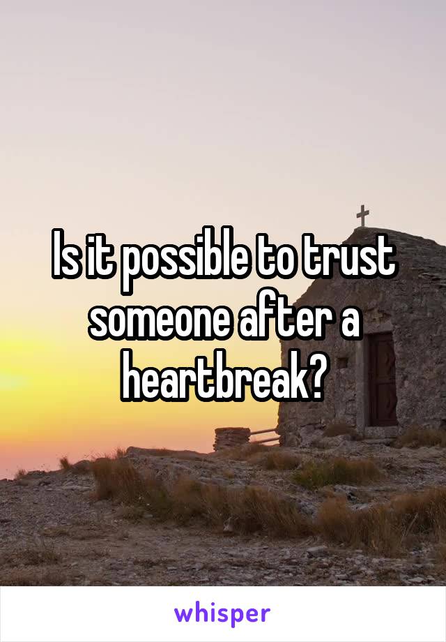 Is it possible to trust someone after a heartbreak?