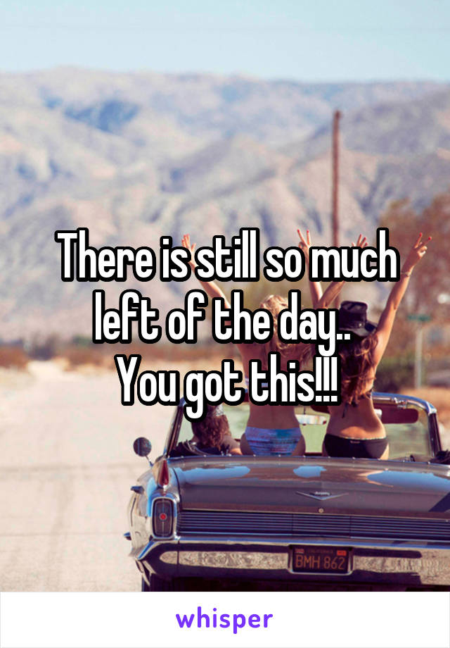 There is still so much left of the day.. 
You got this!!!