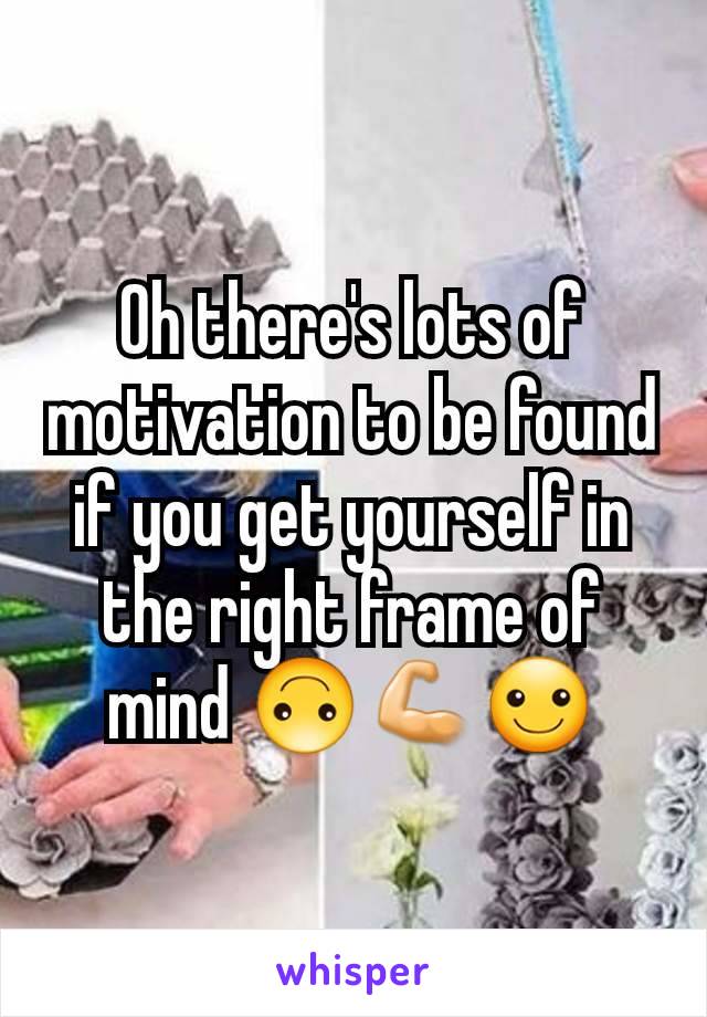 Oh there's lots of motivation to be found if you get yourself in the right frame of mind 🙃💪☺