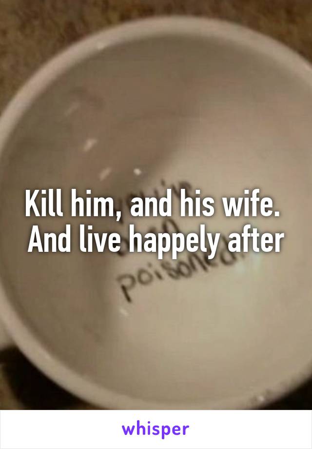 Kill him, and his wife. 
And live happely after