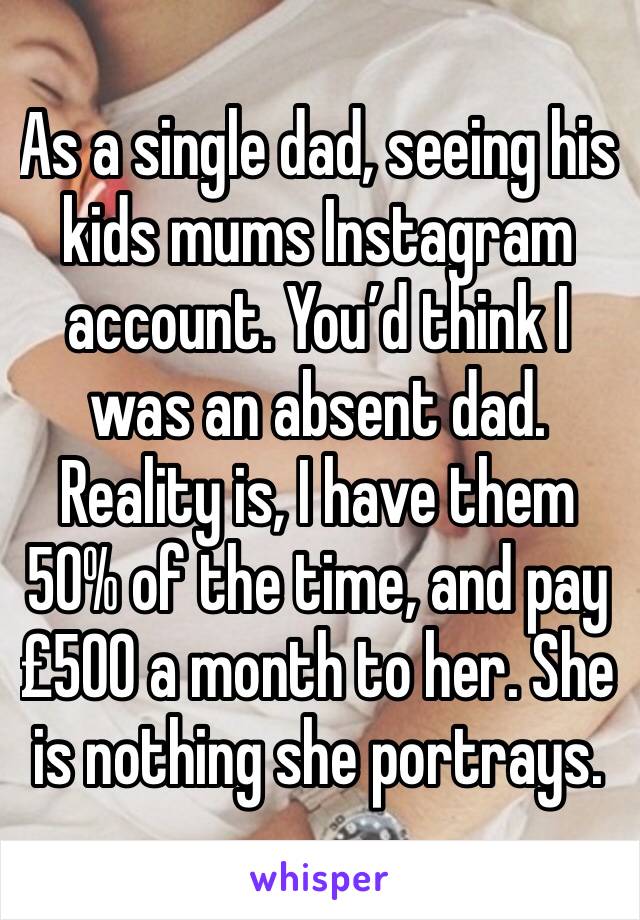 As a single dad, seeing his kids mums Instagram account. You’d think I was an absent dad. 
Reality is, I have them 50% of the time, and pay £500 a month to her. She is nothing she portrays. 