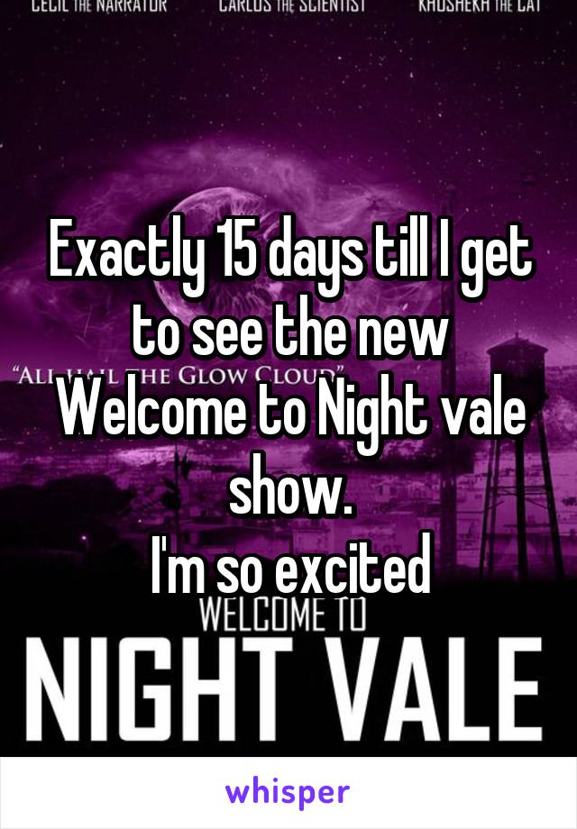 Exactly 15 days till I get to see the new Welcome to Night vale show.
I'm so excited