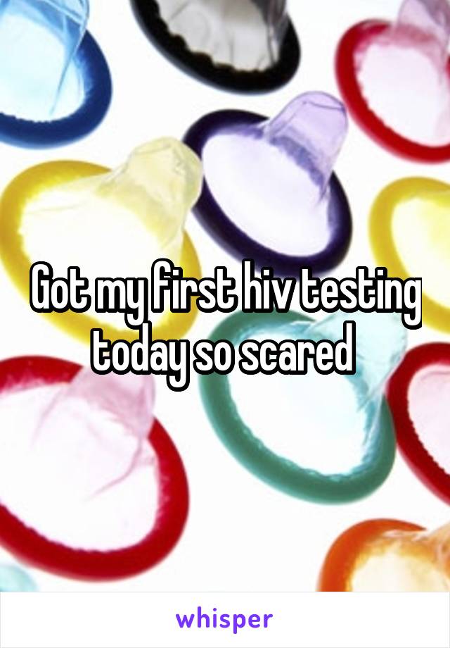 Got my first hiv testing today so scared 