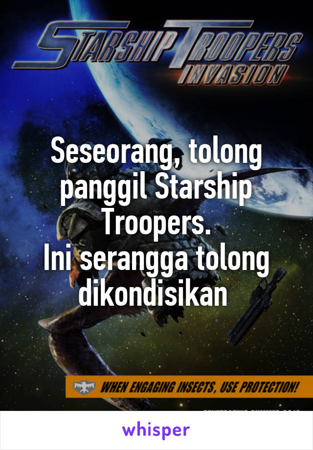 Seseorang, tolong panggil Starship Troopers.
Ini serangga tolong dikondisikan 